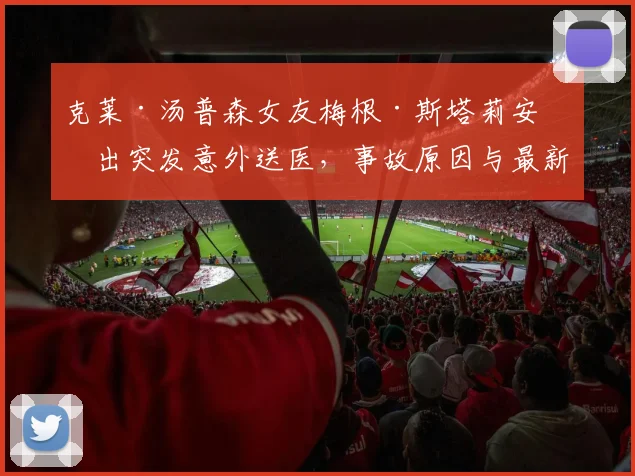 克莱·汤普森女友梅根·斯塔莉安演出突发意外送医，事故原因与最新情况详解