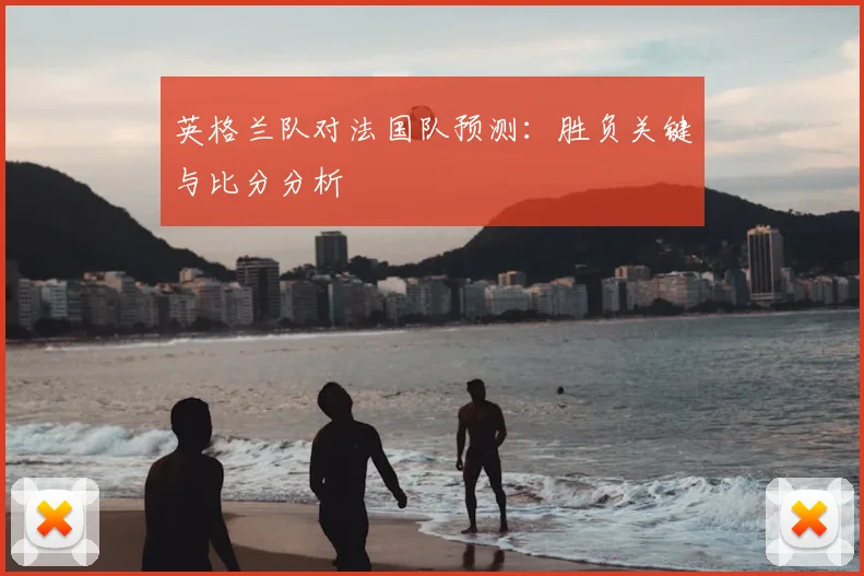英格兰队对法国队预测：胜负关键与比分分析