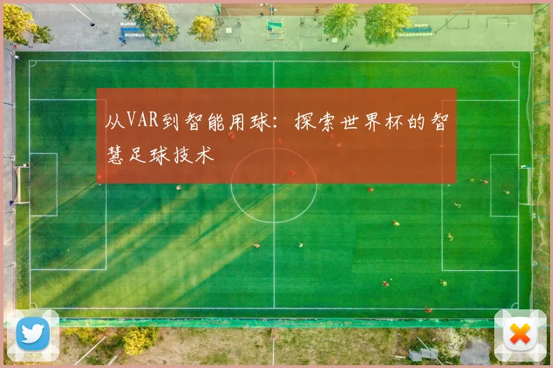 从VAR到智能用球：探索世界杯的智慧足球技术