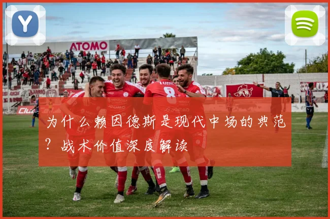 为什么赖因德斯是现代中场的典范？战术价值深度解读