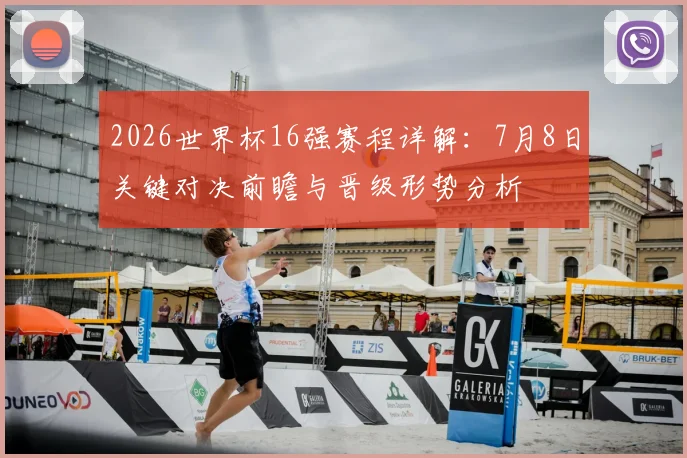 2026世界杯16强赛程详解：7月8日关键对决前瞻与晋级形势分析