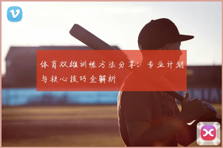 体育双雄训练方法分享：专业计划与核心技巧全解析