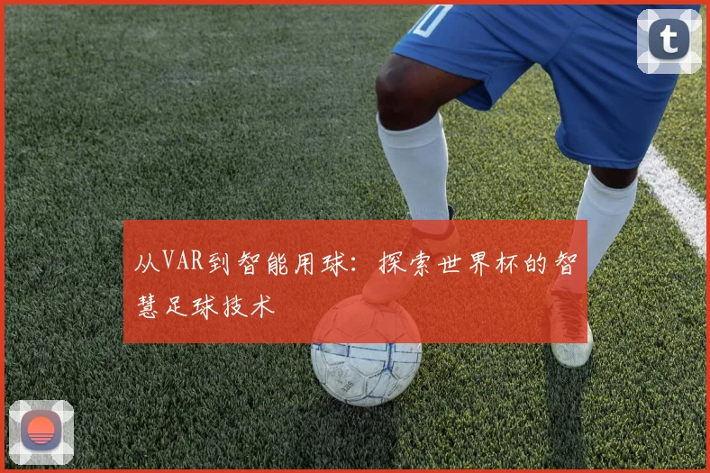 从VAR到智能用球：探索世界杯的智慧足球技术