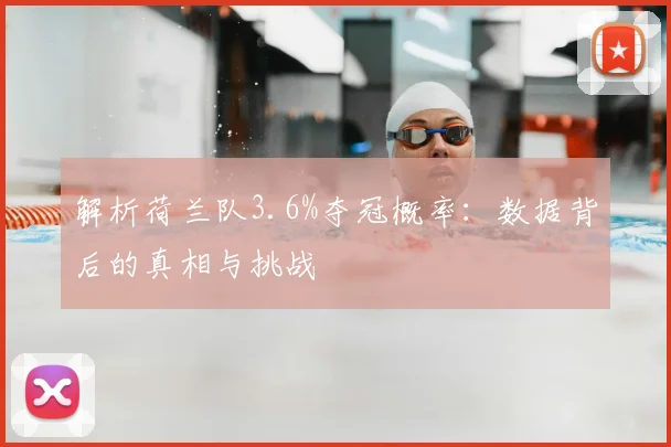 解析荷兰队3.6%夺冠概率：数据背后的真相与挑战