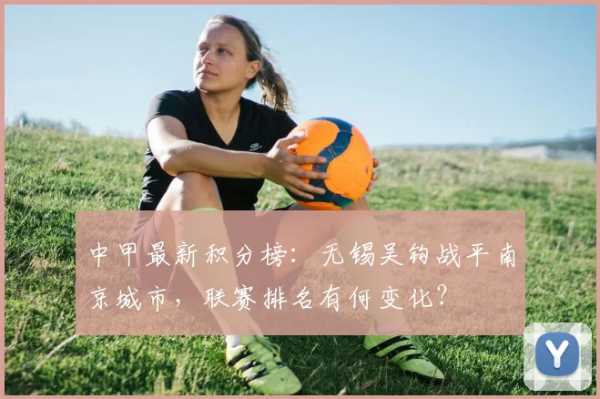 中甲最新积分榜：无锡吴钩战平南京城市，联赛排名有何变化？