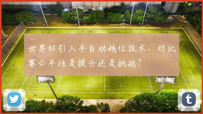 世界杯引入半自动越位技术，对比赛公平性是提升还是挑战？