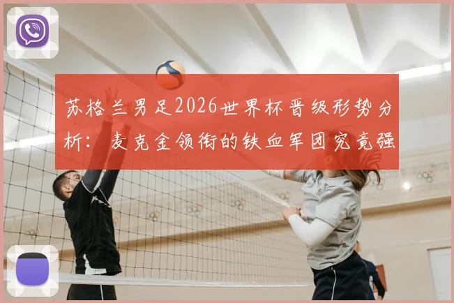 苏格兰男足2026世界杯晋级形势分析：麦克金领衔的铁血军团究竟强在哪？附球队技术特点与大赛前景展望