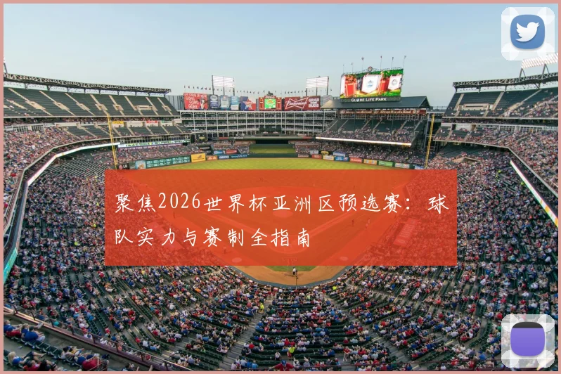 聚焦2026世界杯亚洲区预选赛：球队实力与赛制全指南